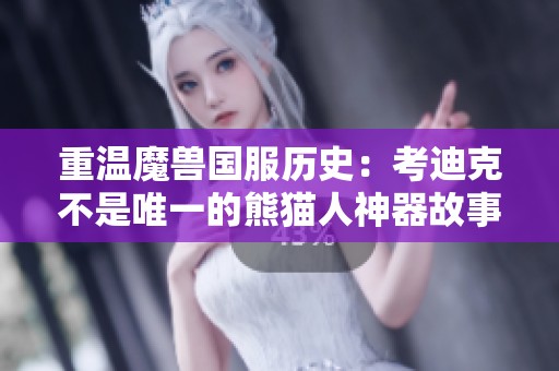 重温魔兽国服历史：考迪克不是唯一的熊猫人神器故事