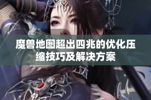 魔兽地图超出四兆的优化压缩技巧及解决方案