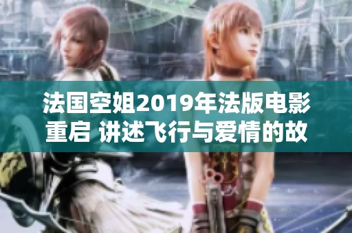 法国空姐2019年法版电影重启 讲述飞行与爱情的故事