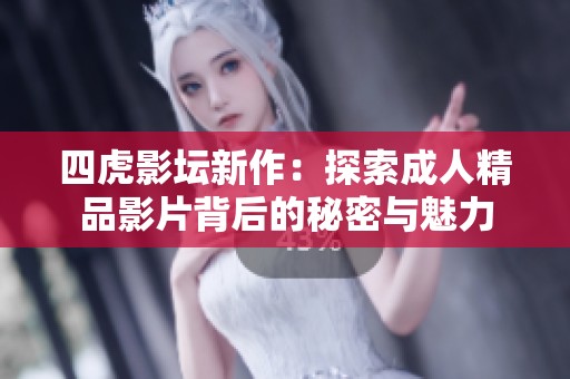 四虎影坛新作：探索成人精品影片背后的秘密与魅力