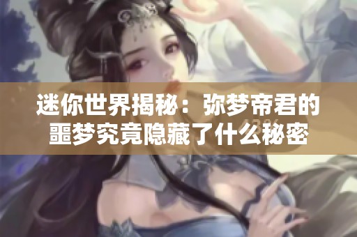 迷你世界揭秘：弥梦帝君的噩梦究竟隐藏了什么秘密