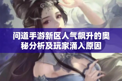 问道手游新区人气飙升的奥秘分析及玩家涌入原因