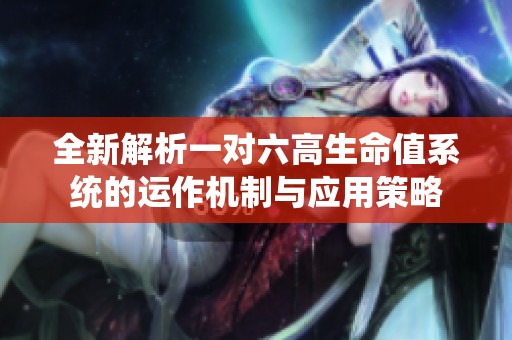 全新解析一对六高生命值系统的运作机制与应用策略