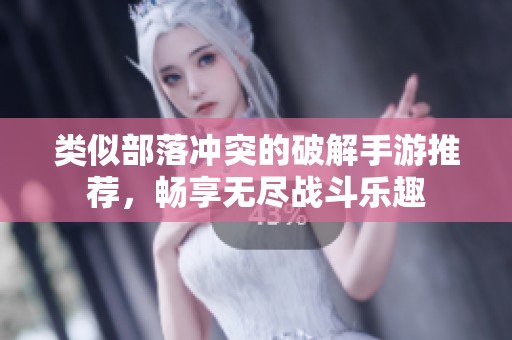 类似部落冲突的破解手游推荐，畅享无尽战斗乐趣