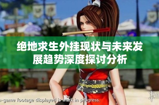 绝地求生外挂现状与未来发展趋势深度探讨分析