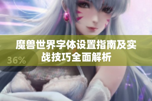 魔兽世界字体设置指南及实战技巧全面解析