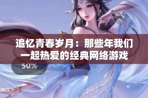 追忆青春岁月：那些年我们一起热爱的经典网络游戏