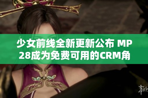 少女前线全新更新公布 MP28成为免费可用的CRM角色