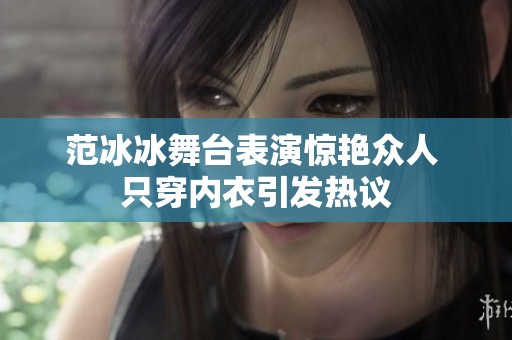 范冰冰舞台表演惊艳众人 只穿内衣引发热议