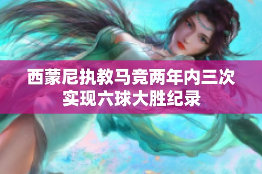 西蒙尼执教马竞两年内三次实现六球大胜纪录
