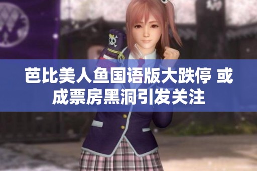 芭比美人鱼国语版大跌停 或成票房黑洞引发关注