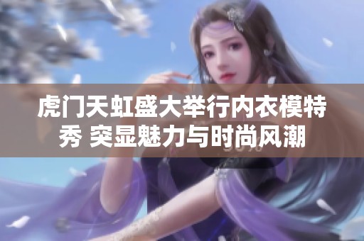 虎门天虹盛大举行内衣模特秀 突显魅力与时尚风潮