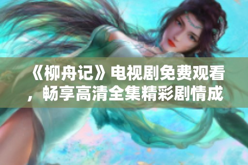 《柳舟记》电视剧免费观看，畅享高清全集精彩剧情成人视频