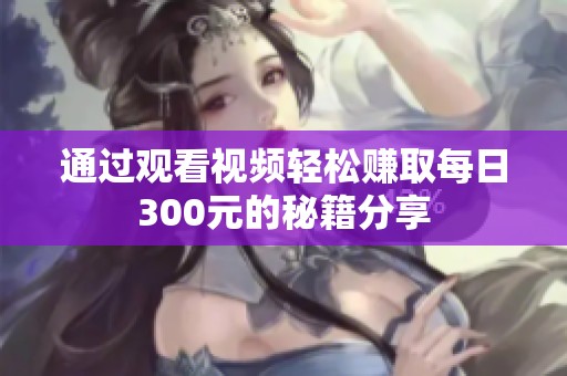 通过观看视频轻松赚取每日300元的秘籍分享