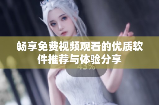 畅享免费视频观看的优质软件推荐与体验分享