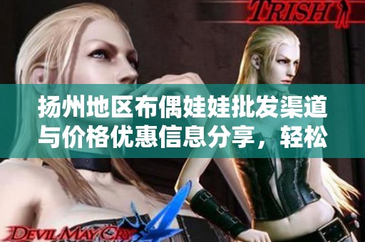 扬州地区布偶娃娃批发渠道与价格优惠信息分享，轻松获取优质货源指南