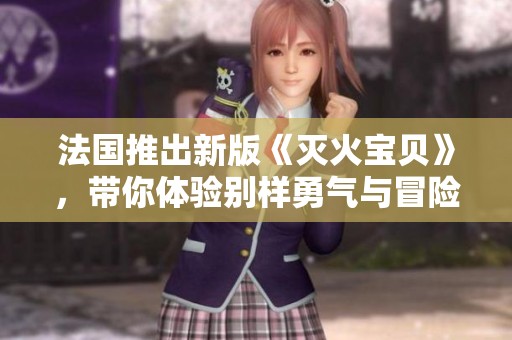 法国推出新版《灭火宝贝》，带你体验别样勇气与冒险