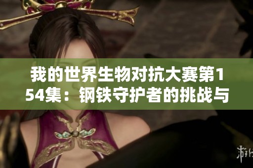 我的世界生物对抗大赛第154集：钢铁守护者的挑战与胜负之战