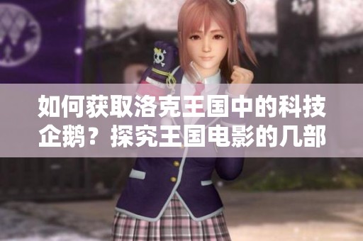 如何获取洛克王国中的科技企鹅？探究王国电影的几部重要作品