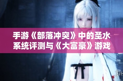手游《部落冲突》中的圣水系统评测与《大富豪》游戏对比分析