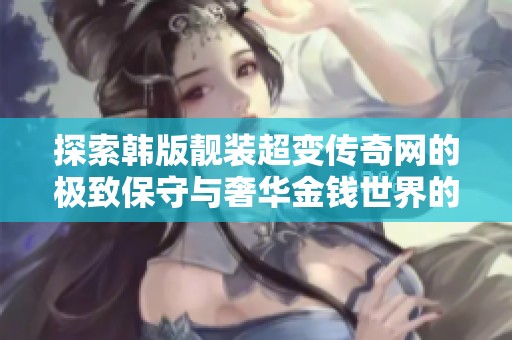 探索韩版靓装超变传奇网的极致保守与奢华金钱世界的完美结合