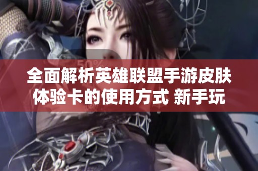 全面解析英雄联盟手游皮肤体验卡的使用方式 新手玩家必读的详细指南