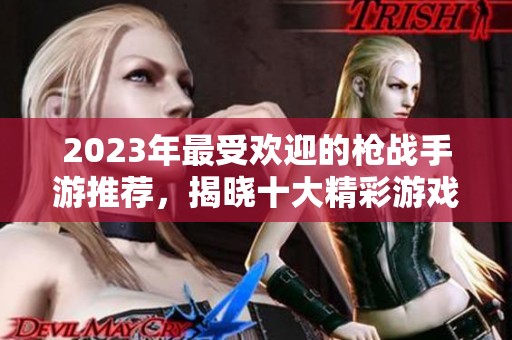 2023年最受欢迎的枪战手游推荐，揭晓十大精彩游戏列表，助你畅享射击乐趣