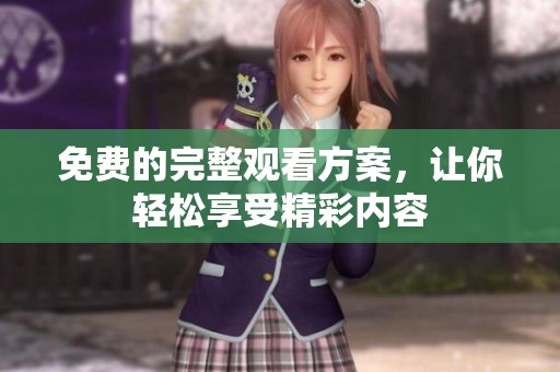 免费的完整观看方案，让你轻松享受精彩内容