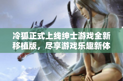 冷狐正式上线绅士游戏全新移植版，尽享游戏乐趣新体验