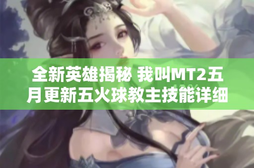 全新英雄揭秘 我叫MT2五月更新五火球教主技能详细解析与玩法介绍