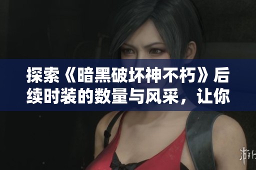 探索《暗黑破坏神不朽》后续时装的数量与风采，让你领略精彩个性化选择全新体验