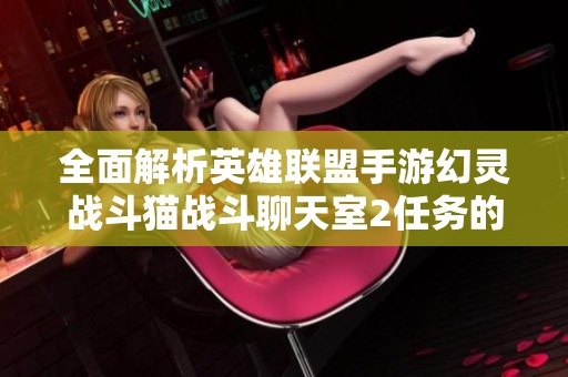 全面解析英雄联盟手游幻灵战斗猫战斗聊天室2任务的高效完成策略与技巧