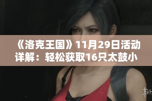 《洛克王国》11月29日活动详解：轻松获取16只太鼓小子的攻略分享与心得体会