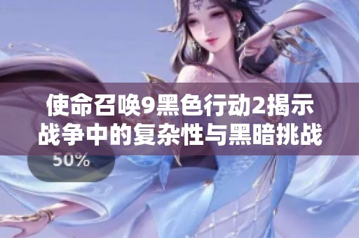 使命召唤9黑色行动2揭示战争中的复杂性与黑暗挑战的深度探讨与游戏体验分析