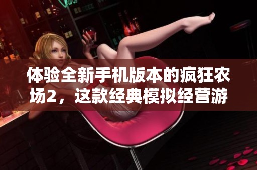 体验全新手机版本的疯狂农场2，这款经典模拟经营游戏将带给你不一样的田园生活乐趣