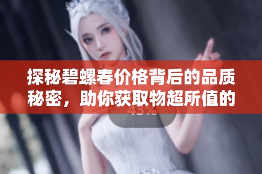 探秘碧螺春价格背后的品质秘密，助你获取物超所值的茶叶体验