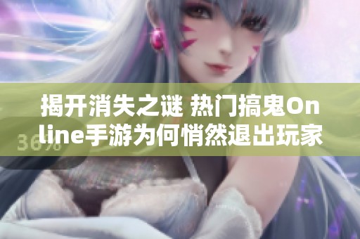 揭开消失之谜 热门搞鬼Online手游为何悄然退出玩家视野背后的原因分析