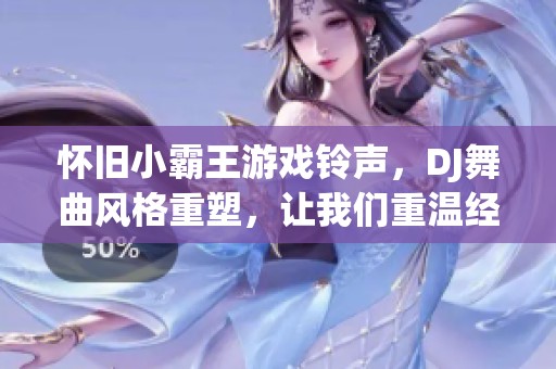 怀旧小霸王游戏铃声，DJ舞曲风格重塑，让我们重温经典游戏乐曲的魅力与激情