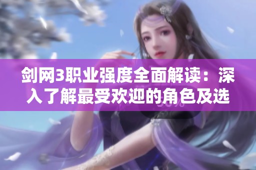 剑网3职业强度全面解读：深入了解最受欢迎的角色及选职业的实用建议