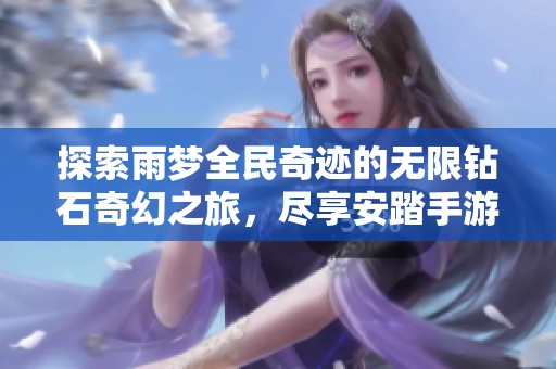 探索雨梦全民奇迹的无限钻石奇幻之旅，尽享安踏手游的精彩体验与乐趣