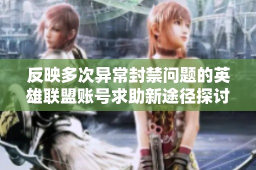 反映多次异常封禁问题的英雄联盟账号求助新途径探讨与分享心得