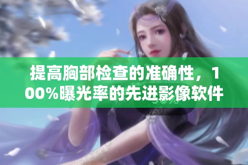 提高胸部检查的准确性，100%曝光率的先进影像软件揭秘