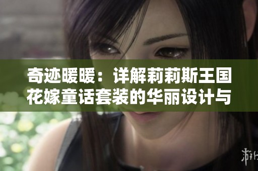 奇迹暖暖：详解莉莉斯王国花嫁童话套装的华丽设计与搭配技巧