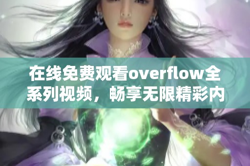 在线免费观看overflow全系列视频，畅享无限精彩内容