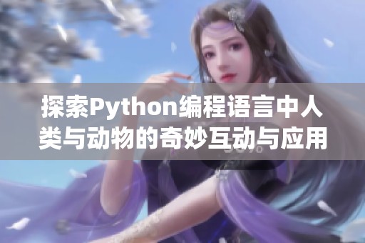 探索Python编程语言中人类与动物的奇妙互动与应用