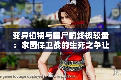 变异植物与僵尸的终极较量：家园保卫战的生死之争让你心跳加速