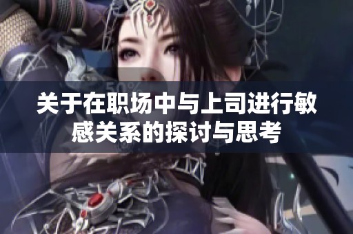 关于在职场中与上司进行敏感关系的探讨与思考