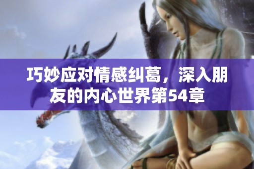 巧妙应对情感纠葛，深入朋友的内心世界第54章