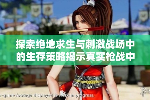 探索绝地求生与刺激战场中的生存策略揭示真实枪战中的战术秘密与技巧分享