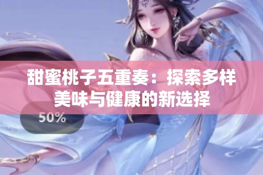 甜蜜桃子五重奏：探索多样美味与健康的新选择